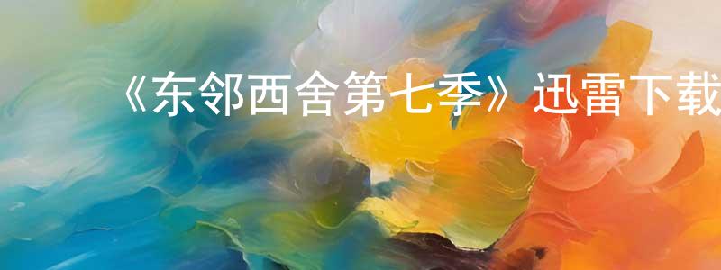 ﻿白曼丽的网络影视资源,﻿《东邻西舍第七季》迅雷下载/在线观看-都市情感-美剧天堂